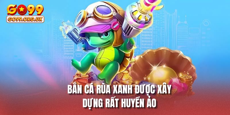 Bắn cá rùa xanh được xây dựng rất huyền ảo