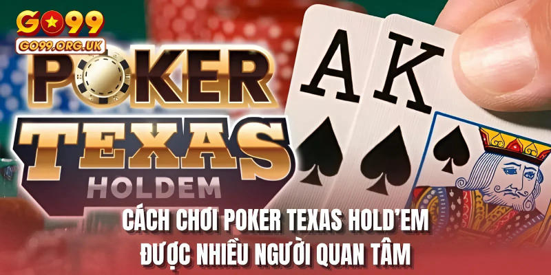 Cách chơi Poker Texas Hold’em được nhiều người quan tâm