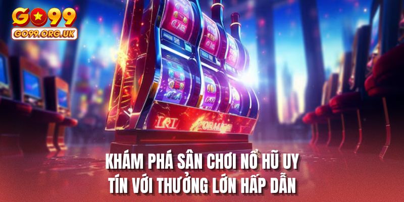 Khám phá sân chơi nổ hũ uy tín với thưởng lớn hấp dẫn