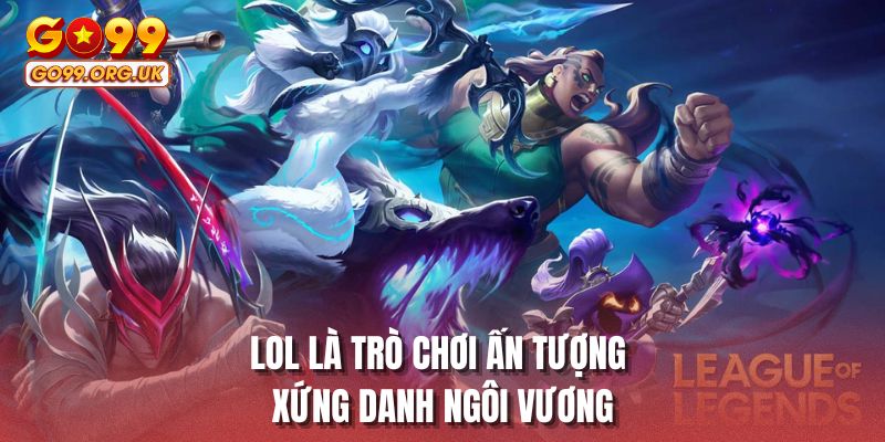LOL là trò chơi ấn tượng xứng danh ngôi vương