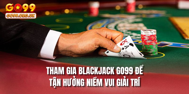 Tham gia Blackjack GO99 để tận hưởng niềm vui giải trí
