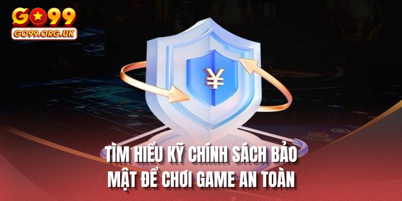 Tìm hiểu kỹ chính sách bảo mật để chơi game an toàn